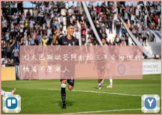 尤文图斯欲签阿利松三年合同但利物浦不愿放人