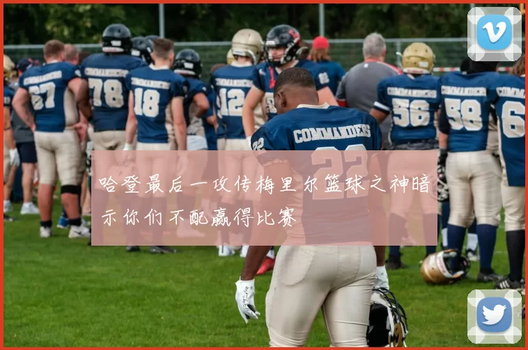哈登最后一攻传梅里尔篮球之神暗示你们不配赢得比赛