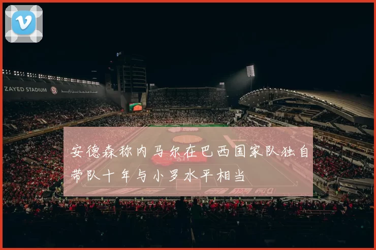 安德森称内马尔在巴西国家队独自带队十年与小罗水平相当