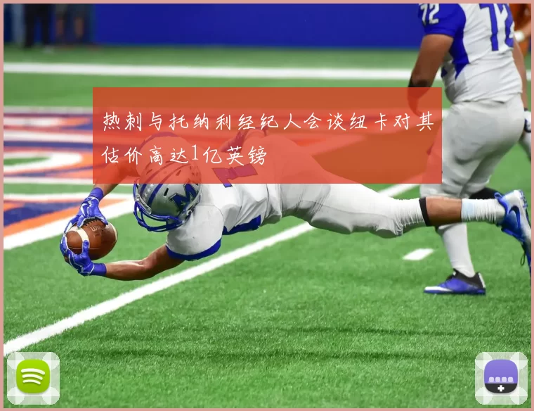 热刺与托纳利经纪人会谈纽卡对其估价高达1亿英镑