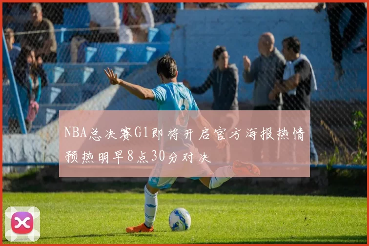 NBA总决赛G1即将开启官方海报热情预热明早8点30分对决